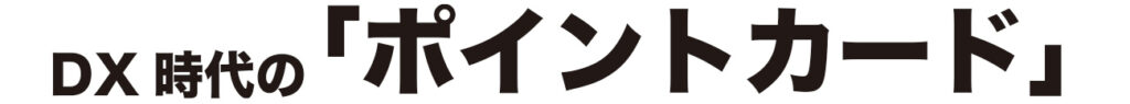 DX時代の「ポイントカード」